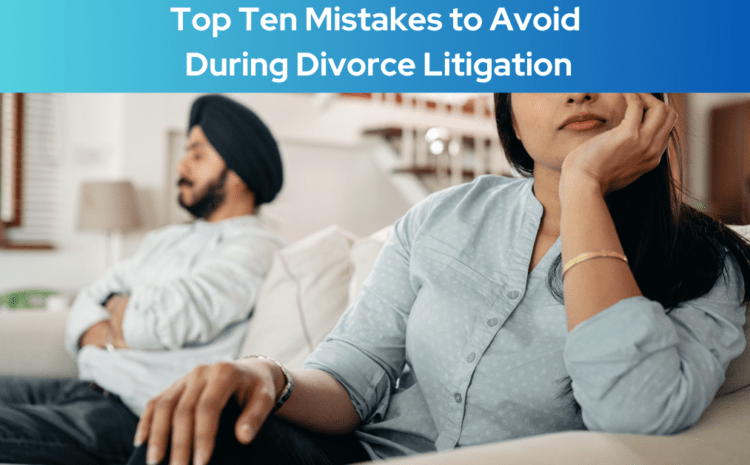  Top Ten Mistakes to Avoid During Divorce Litigation