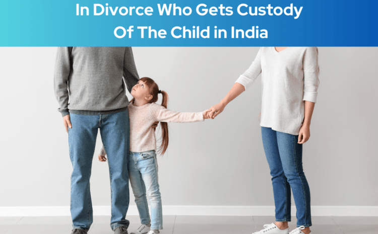  In Divorce Who Gets Custody Of The Child in India?