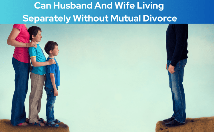  Can Husband And Wife Live Separately Without Divorce in India