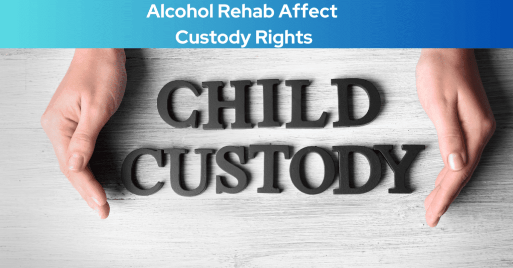 Understanding How Does Alcohol Rehab Affect Custody Rights: Navigating Legalities for Parents in Recovery