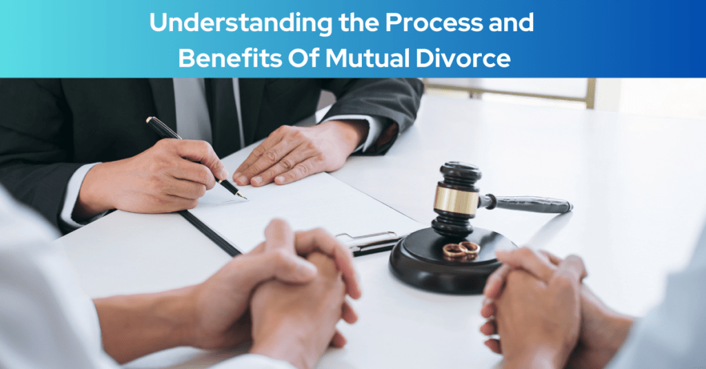 Understanding the Process and Benefits Of Mutual Divorce