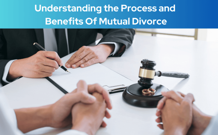  Understanding the Process and Benefits Of Mutual Divorce