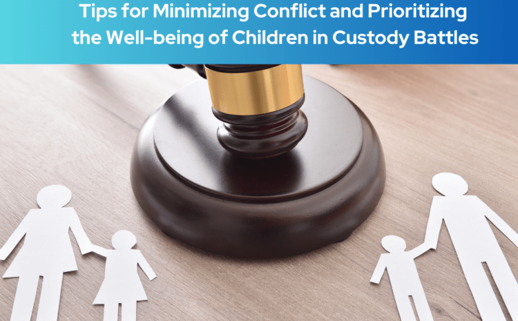  Tips for Minimizing Conflict and Prioritizing the Well-being of Children in Custody Battles