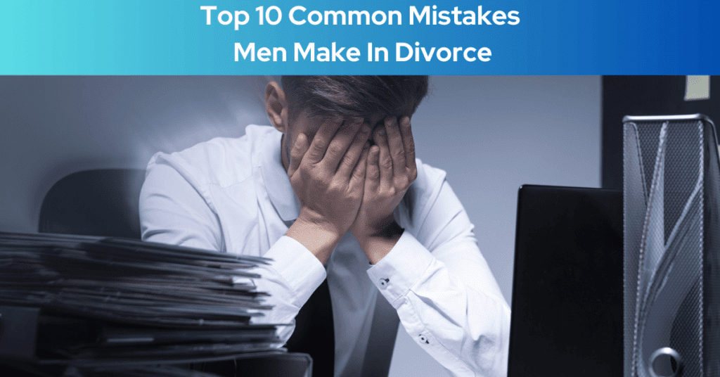 Top 10 Common Mistakes Men Make In Divorce