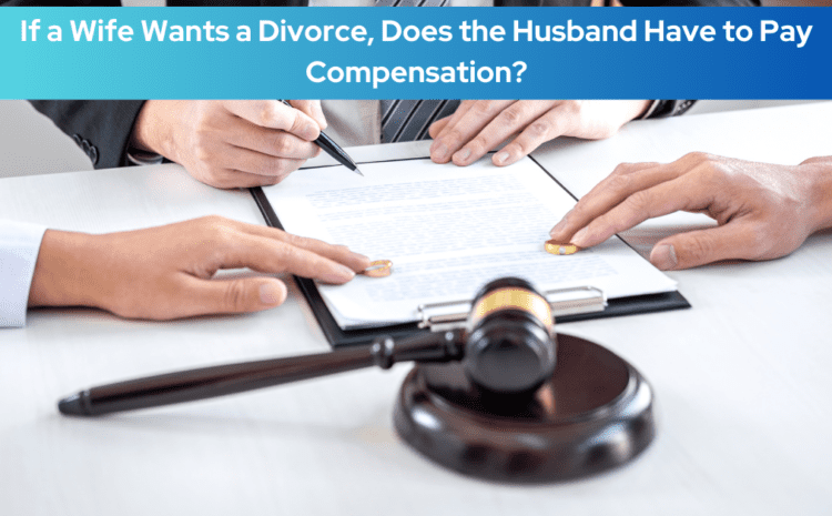  If a Wife Wants a Divorce, Does the Husband Have to Pay Compensation?