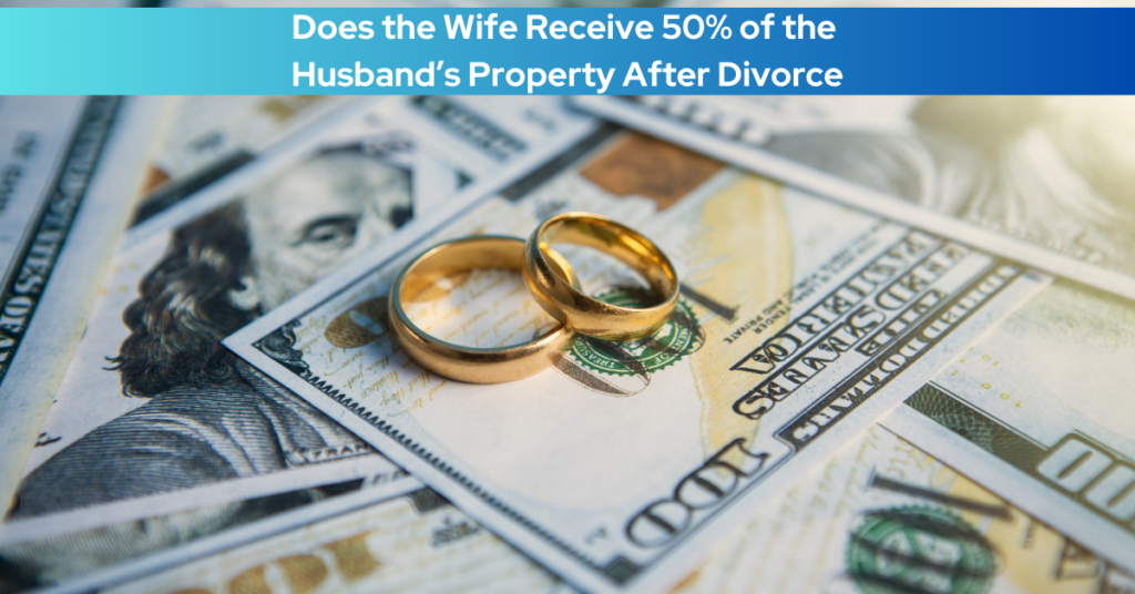 Does the Wife Receive 50% of the Husband’s Property After Divorce? A Legal Perspective: